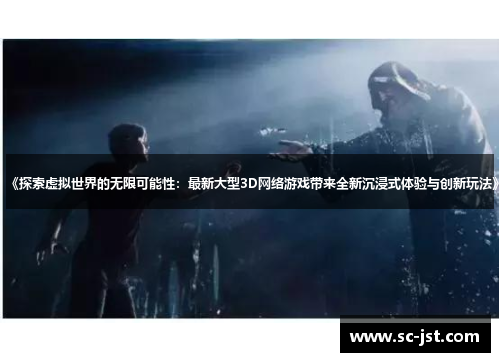 《探索虚拟世界的无限可能性：最新大型3D网络游戏带来全新沉浸式体验与创新玩法》